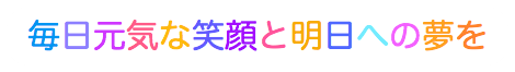 毎日元気な笑顔と明日への夢を